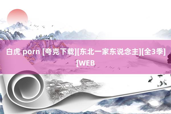 白虎 porn [夸克下载][东北一家东说念主][全3季][WEB