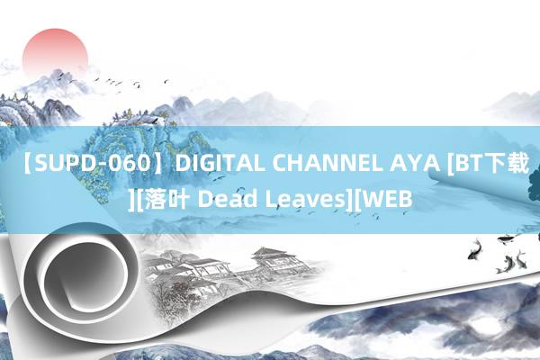 【SUPD-060】DIGITAL CHANNEL AYA [BT下载][落叶 Dead Leaves][WEB