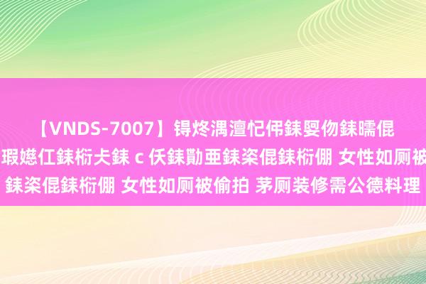 【VNDS-7007】锝炵湡澶忋伄銇娿伆銇曘倱锝?鐔熷コ銇犮仯銇﹁倢瑕嬨仜銇椼仧銇ｃ仸銇勩亜銇栥倱銇椼倗 女性如厕被偷拍 茅厕装修需公德料理