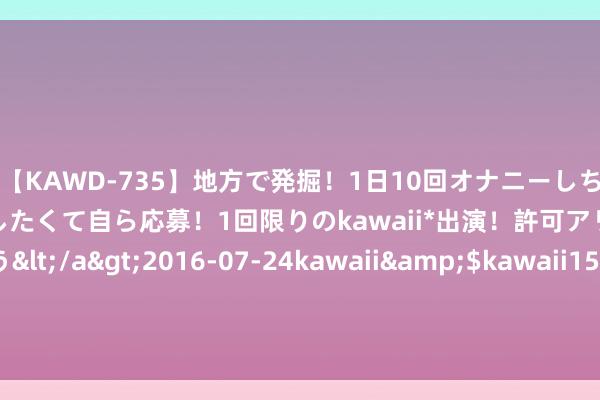 【KAWD-735】地方で発掘！1日10回オナニーしちゃう絶倫少女がセックスしたくて自ら応募！1回限りのkawaii*出演！許可アリAV発売 佐々木ゆう</a>2016-07-24kawaii&$kawaii151分钟 畅销之作《最强赘婿》，放诞转机的细节，连刷N遍都有目共赏！