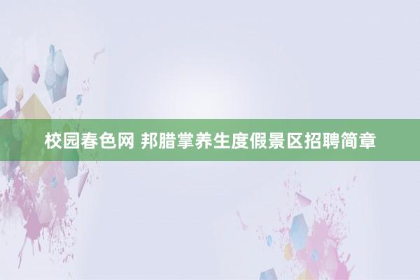 校园春色网 邦腊掌养生度假景区招聘简章