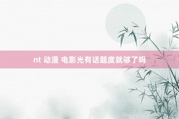 nt 动漫 电影光有话题度就够了吗