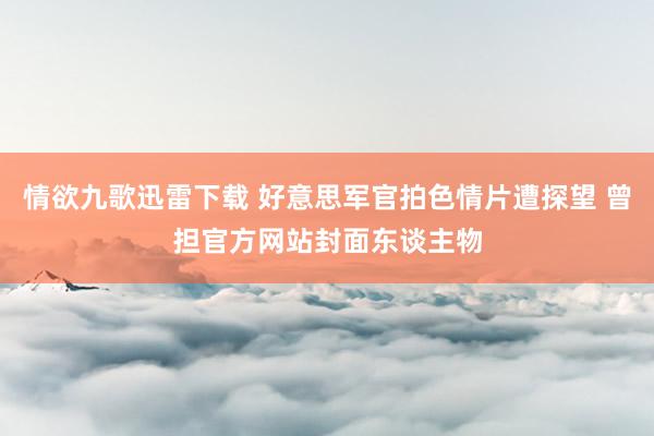 情欲九歌迅雷下载 好意思军官拍色情片遭探望 曾担官方网站封面东谈主物