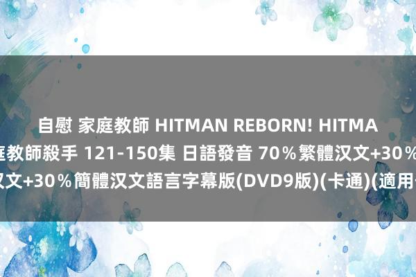 自慰 家庭教師 HITMAN REBORN! HITMAN REBORN 黑手黨，家庭教師殺手 121-150集 日語發音 70％繁體汉文+30％簡體汉文語言字幕版(DVD9版)(卡通)(適用任何家用DVD播放機)