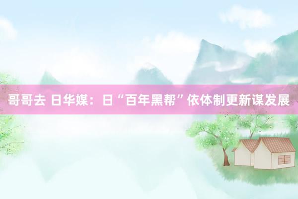 哥哥去 日华媒：日“百年黑帮”依体制更新谋发展