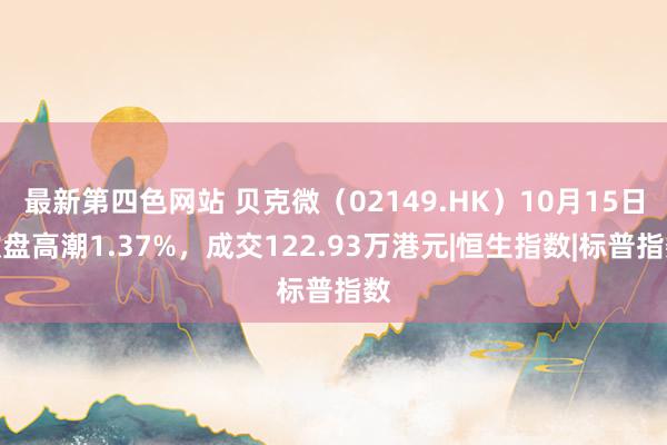 最新第四色网站 贝克微（02149.HK）10月15日收盘高潮1.37%，成交122.93万港元|恒生指数|标普指数