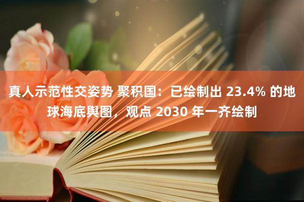 真人示范性交姿势 聚积国：已绘制出 23.4% 的地球海底舆图，观点 2030 年一齐绘制