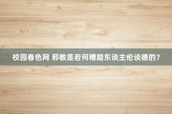 校园春色网 邪教是若何糟踏东谈主伦谈德的？