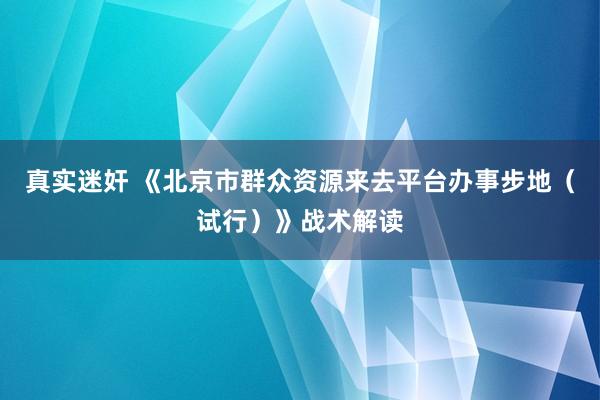 真实迷奸 《北京市群众资源来去平台办事步地（试行）》战术解读