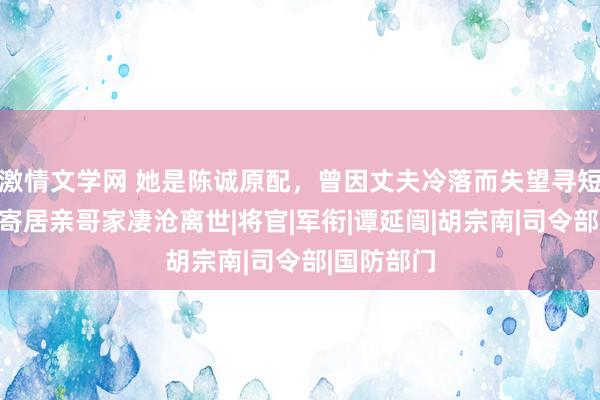 激情文学网 她是陈诚原配，曾因丈夫冷落而失望寻短见，晚年寄居亲哥家凄沧离世|将官|军衔|谭延闿|胡宗南|司令部|国防部门