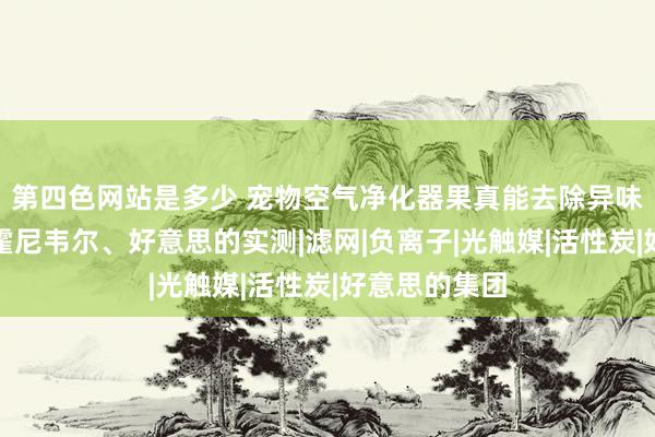 第四色网站是多少 宠物空气净化器果真能去除异味吗？希喂、霍尼韦尔、好意思的实测|滤网|负离子|光触媒|活性炭|好意思的集团