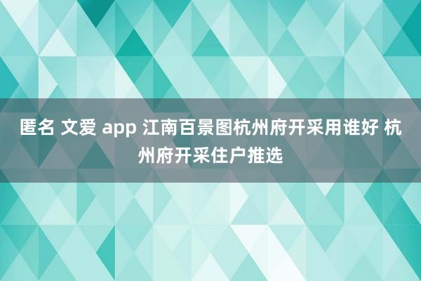 匿名 文爱 app 江南百景图杭州府开采用谁好 杭州府开采住户推选