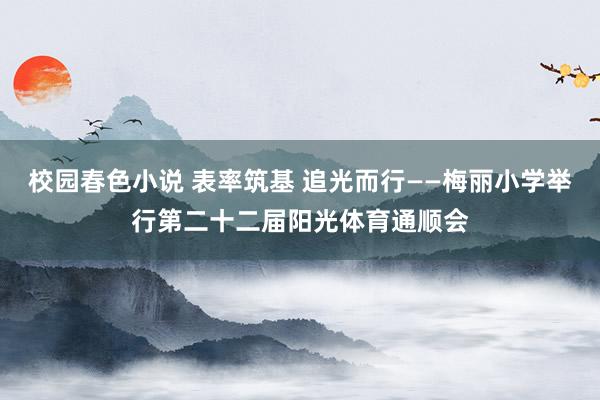 校园春色小说 表率筑基 追光而行——梅丽小学举行第二十二届阳光体育通顺会