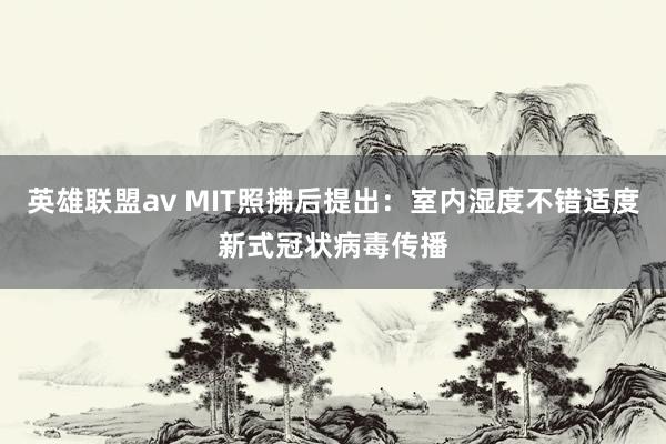 英雄联盟av MIT照拂后提出：室内湿度不错适度新式冠状病毒传播