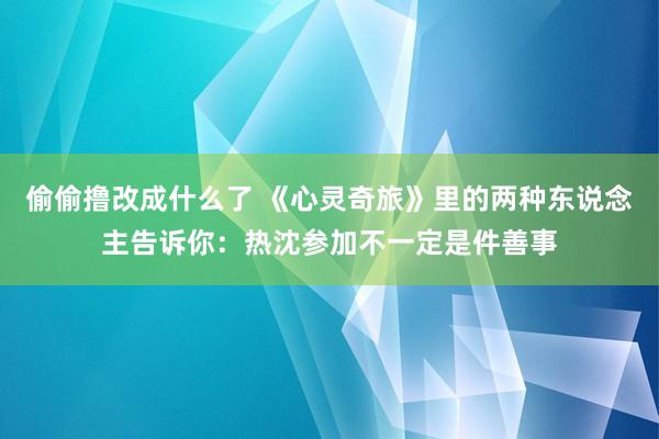 偷偷撸改成什么了 《心灵奇旅》里的两种东说念主告诉你：热沈参加不一定是件善事