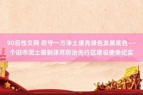 90后性交网 防守一方净土擦亮绿色发展底色——个旧市泥土箝制详尽防治先行区建设使命纪实